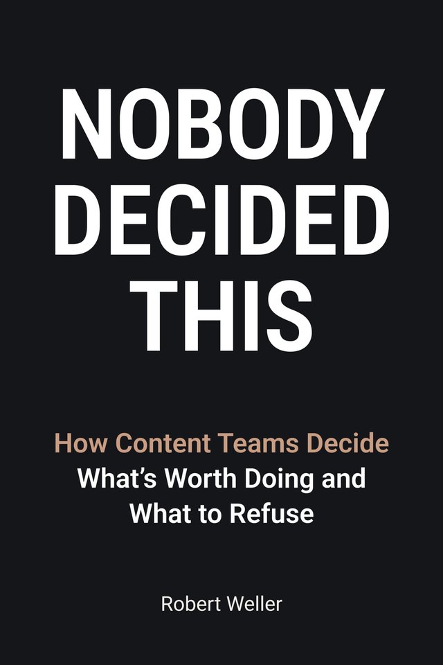 Cover of Nobody Decided This: How Content Teams Decide What’s Worth Doing and What to Refuse, by Robert Weller